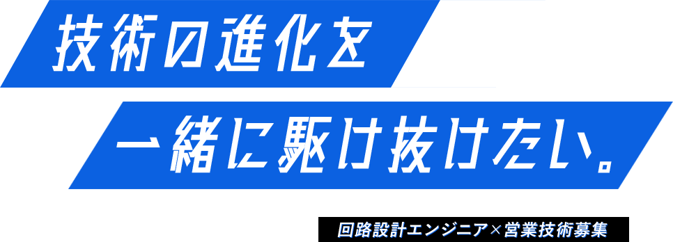 技術の進化を 一緒に駆け抜けたい。